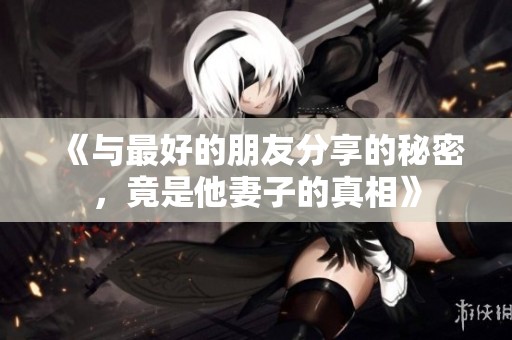 《与最好的朋友分享的秘密，竟是他妻子的真相》