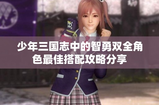 少年三国志中的智勇双全角色最佳搭配攻略分享