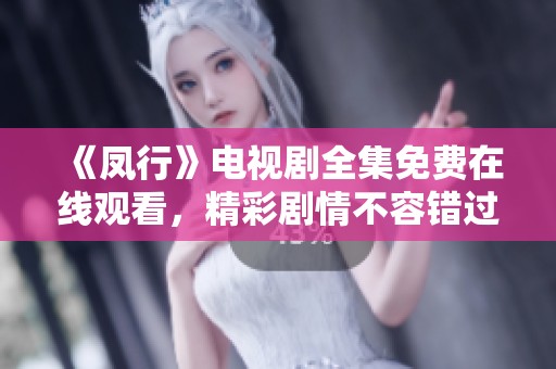 《凤行》电视剧全集免费在线观看，精彩剧情不容错过