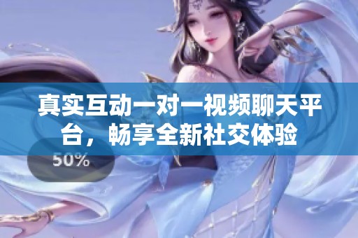 真实互动一对一视频聊天平台，畅享全新社交体验