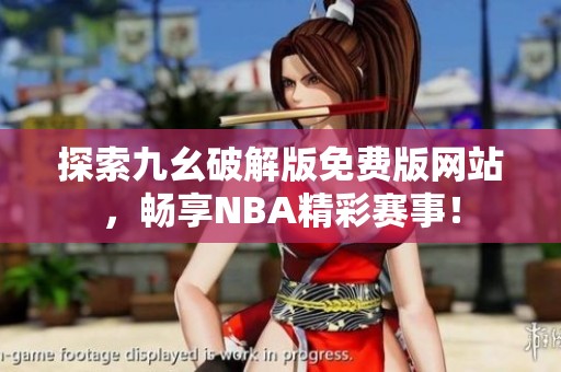 探索九幺破解版免费版网站，畅享NBA精彩赛事！