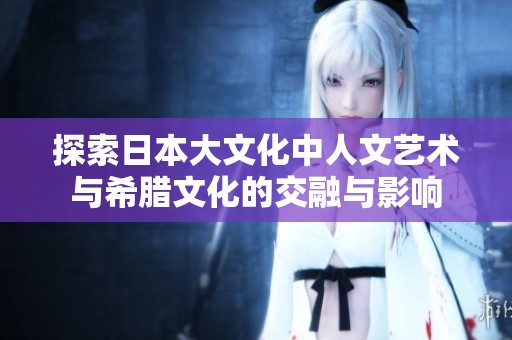 探索日本大文化中人文艺术与希腊文化的交融与影响