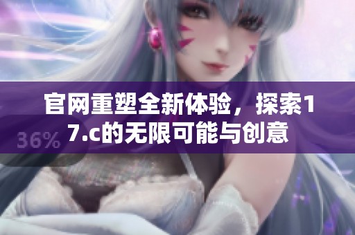 官网重塑全新体验，探索17.c的无限可能与创意