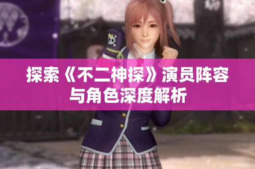 探索《不二神探》演员阵容与角色深度解析