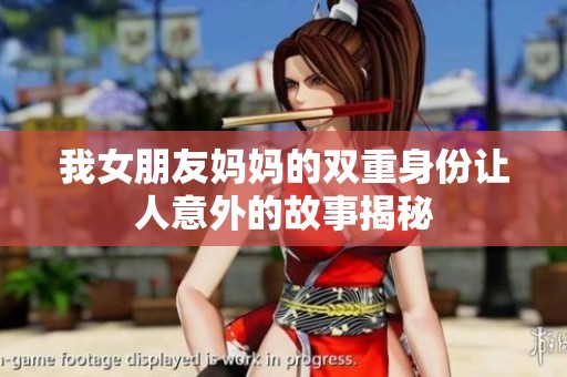 我女朋友妈妈的双重身份让人意外的故事揭秘