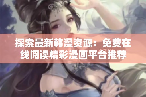 探索最新韩漫资源：免费在线阅读精彩漫画平台推荐