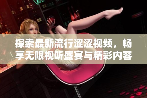 探索最新流行涩涩视频，畅享无限视听盛宴与精彩内容