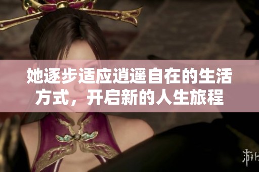 她逐步适应逍遥自在的生活方式，开启新的人生旅程