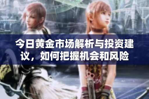 今日黄金市场解析与投资建议，如何把握机会和风险