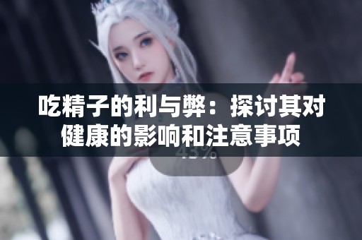 吃精子的利与弊：探讨其对健康的影响和注意事项