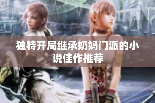 独特开局继承奶妈门派的小说佳作推荐