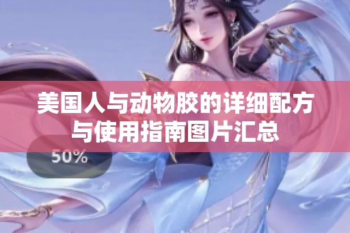 美国人与动物胶的详细配方与使用指南图片汇总
