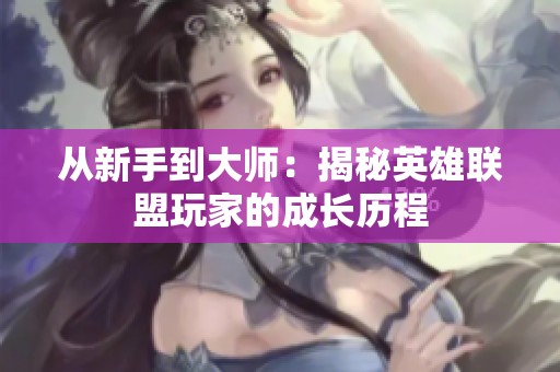 从新手到大师：揭秘英雄联盟玩家的成长历程