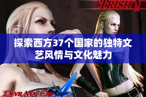 探索西方37个国家的独特文艺风情与文化魅力