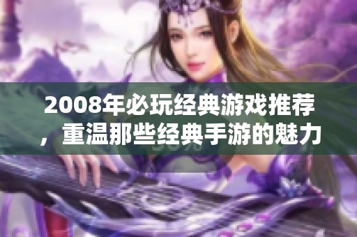 2008年必玩经典游戏推荐，重温那些经典手游的魅力