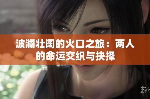 波澜壮阔的火口之旅：两人的命运交织与抉择