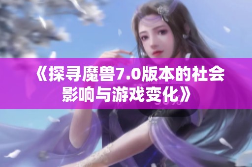 《探寻魔兽7.0版本的社会影响与游戏变化》