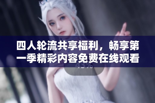 四人轮流共享福利，畅享第一季精彩内容免费在线观看