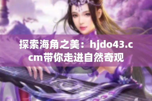 探索海角之美：hjdo43.ccm带你走进自然奇观