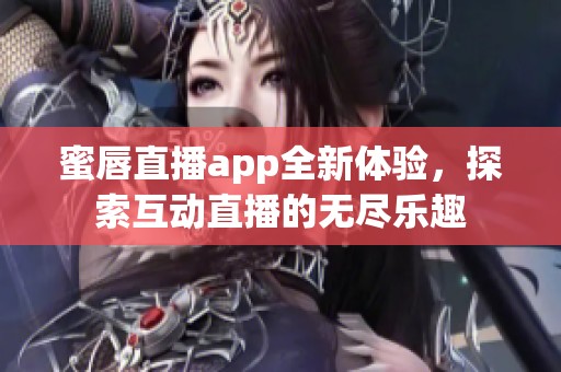 蜜唇直播app全新体验，探索互动直播的无尽乐趣