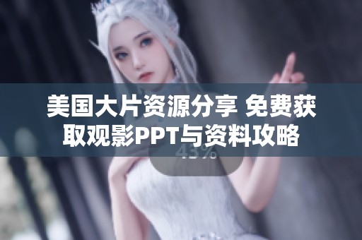 美国大片资源分享 免费获取观影PPT与资料攻略