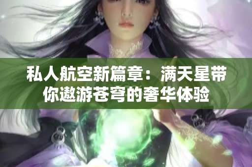 私人航空新篇章：满天星带你遨游苍穹的奢华体验