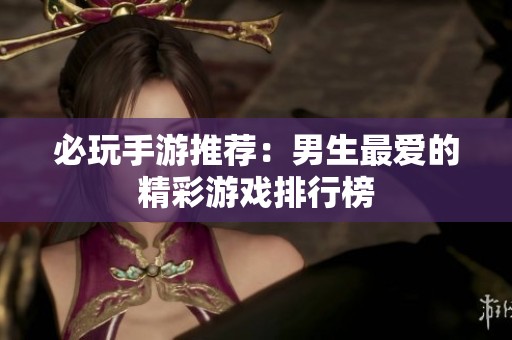 必玩手游推荐：男生最爱的精彩游戏排行榜