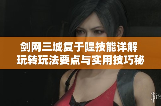 剑网三城复于隍技能详解 玩转玩法要点与实用技巧秘笈