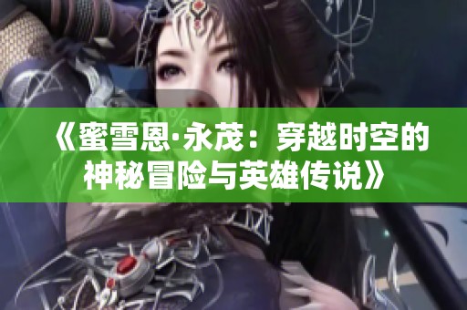 《蜜雪恩·永茂：穿越时空的神秘冒险与英雄传说》