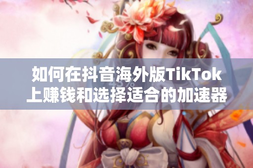如何在抖音海外版TikTok上赚钱和选择适合的加速器