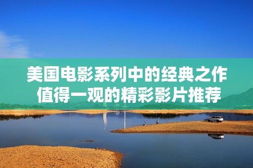 美国电影系列中的经典之作 值得一观的精彩影片推荐