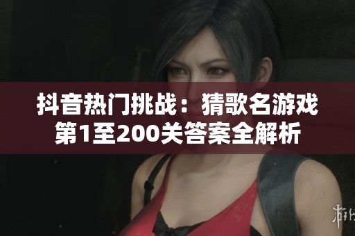 抖音热门挑战：猜歌名游戏第1至200关答案全解析