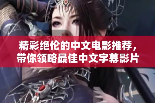 精彩绝伦的中文电影推荐，带你领略最佳中文字幕影片魅力