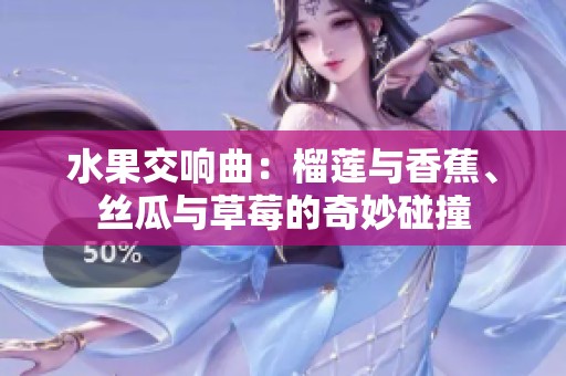 水果交响曲：榴莲与香蕉、丝瓜与草莓的奇妙碰撞