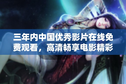 三年内中国优秀影片在线免费观看，高清畅享电影精彩