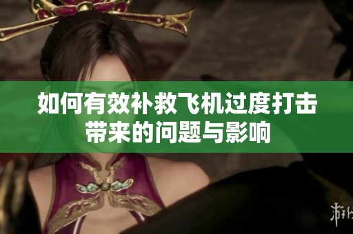 如何有效补救飞机过度打击带来的问题与影响