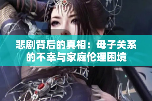 悲剧背后的真相：母子关系的不幸与家庭伦理困境