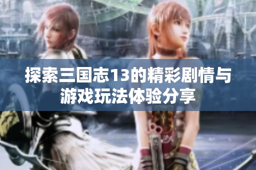 探索三国志13的精彩剧情与游戏玩法体验分享