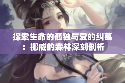 探索生命的孤独与爱的纠葛：挪威的森林深刻剖析