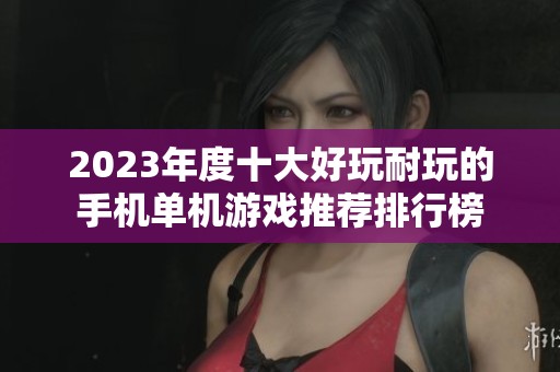 2023年度十大好玩耐玩的手机单机游戏推荐排行榜