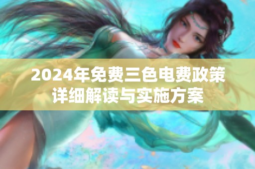 2024年免费三色电费政策详细解读与实施方案