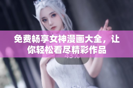 免费畅享女神漫画大全，让你轻松看尽精彩作品