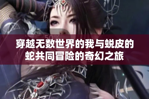 穿越无数世界的我与蜕皮的蛇共同冒险的奇幻之旅