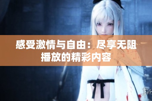 感受激情与自由：尽享无阻播放的精彩内容