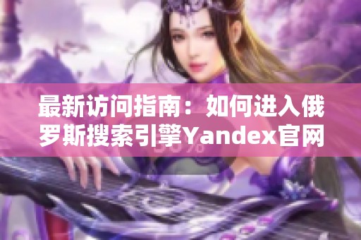 最新访问指南：如何进入俄罗斯搜索引擎Yandex官网首页