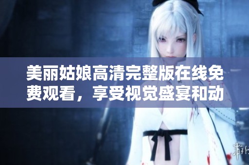 美丽姑娘高清完整版在线免费观看，享受视觉盛宴和动人剧情