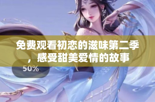 免费观看初恋的滋味第二季，感受甜美爱情的故事
