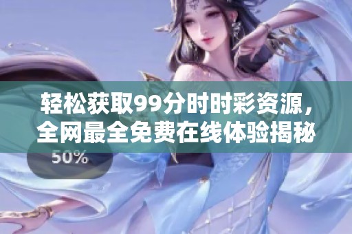 轻松获取99分时时彩资源，全网最全免费在线体验揭秘