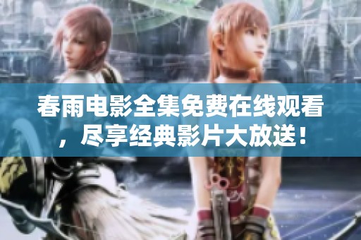 春雨电影全集免费在线观看，尽享经典影片大放送！