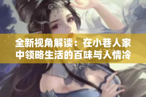全新视角解读：在小巷人家中领略生活的百味与人情冷暖